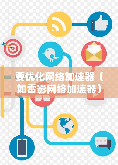 要优化网络加速器(如雷影网络加速器)可以从以下几个方面入手,以提升下载速度和用户体验 要优化网络加速器(如雷影网络加速器)可以从以下几个方面入手,以提升下载速度和用户体验