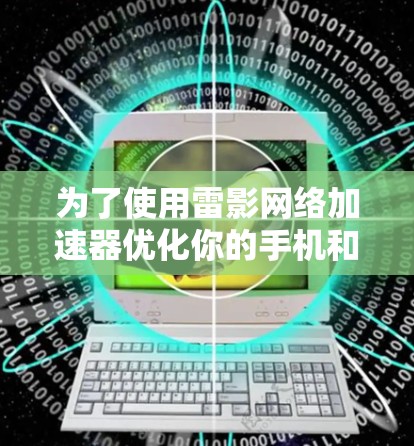 为了使用雷影网络加速器优化你的手机和电脑之间的网络连接,以下是详细的步骤指南 为了使用雷影网络加速器优化你的手机和电脑之间的网络连接,以下是详细的步骤指南