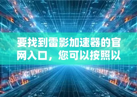 要找到雷影加速器的官网入口，您可以按照以下步骤操作