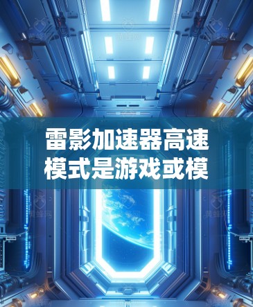 雷影加速器高速模式是游戏或模拟器中的一个高级功能,允许玩家在战斗中更快地推进目标或进行特定动作。以下是对高速模式的详细分析 雷影加速器高速模式是游戏或模拟器中的一个高级功能,允许玩家在战斗中更快地推进目标或进行特定动作。以下是对高速模式的详细分析