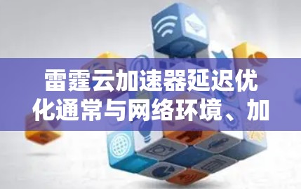 雷霆云加速器延迟优化通常与网络环境、加速器本身、软件版本等因素有关。以下是一些可能的优化方法 雷霆云加速器延迟优化通常与网络环境、加速器本身、软件版本等因素有关。以下是一些可能的优化方法