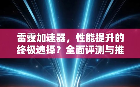 雷霆加速器，性能提升的终极选择？全面评测与推荐