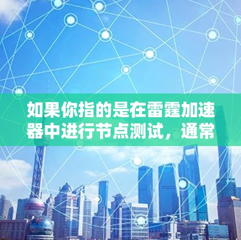 如果你指的是在雷霆加速器中进行节点测试,通常需要按照以下步骤进行 如果你指的是在雷霆加速器中进行节点测试,通常需要按照以下步骤进行