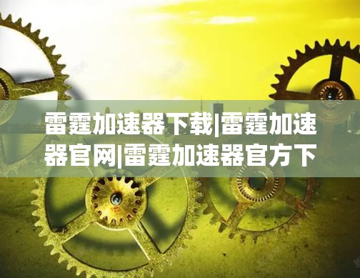 雷霆加速器下载|雷霆加速器官网|雷霆加速器官方下载