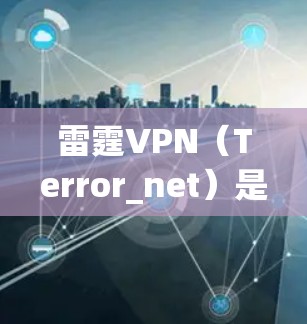 雷霆VPN（Terror_net）是免费的、开源的VPN服务，最近版本是1.79。以下是它的下载入口和一些关键信息