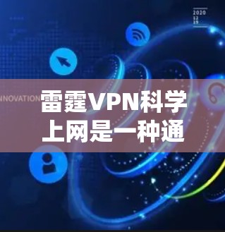雷霆VPN科学上网是一种通过VPN技术实现的更安全、更高效的网络访问方式,其科学上网方法主要包括 雷霆VPN科学上网是一种通过VPN技术实现的更安全、更高效的网络访问方式,其科学上网方法主要包括