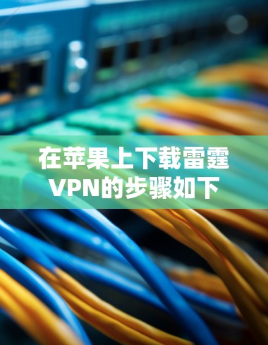 在苹果上下载雷霆VPN的步骤如下 在苹果上下载雷霆VPN的步骤如下