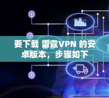 要下载 雷霆VPN 的安卓版本,步骤如下 要下载 雷霆VPN 的安卓版本,步骤如下