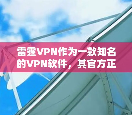雷霆VPN作为一款知名的VPN软件,其官方正版软件在安全性、稳定性以及用户体验方面都有较高的评价。以下是几种常见的官方正版软件推荐 雷霆VPN作为一款知名的VPN软件,其官方正版软件在安全性、稳定性以及用户体验方面都有较高的评价。以下是几种常见的官方正版软件推荐