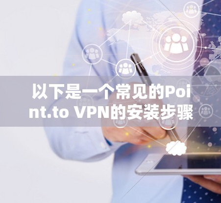 以下是一个常见的Point.to VPN的安装步骤