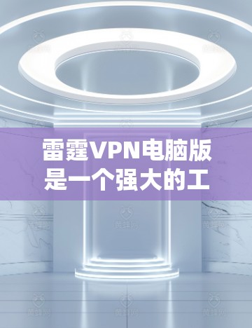 雷霆VPN电脑版是一个强大的工具,能够帮助用户快速下载加密文件。以下是详细的步骤和操作指南,帮助您高效使用该工具 雷霆VPN电脑版是一个强大的工具,能够帮助用户快速下载加密文件。以下是详细的步骤和操作指南,帮助您高效使用该工具
