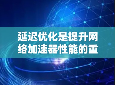 延迟优化是提升网络加速器性能的重要方法,通过优化缓存、移位、缓带、分带、超时和缓带+移位等多种技术,可以有效减少延迟,提升用户体验。以下是详细的延迟优化方法和步骤 延迟优化是提升网络加速器性能的重要方法,通过优化缓存、移位、缓带、分带、超时和缓带+移位等多种技术,可以有效减少延迟,提升用户体验。以下是详细的延迟优化方法和步骤