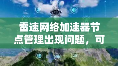 雷速网络加速器节点管理出现问题,可能的原因多种多样,但以下是一些可能的解决方案 雷速网络加速器节点管理出现问题,可能的原因多种多样,但以下是一些可能的解决方案