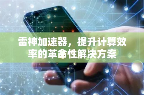 雷神加速器,提升计算效率的革命性解决方案 雷神加速器,提升计算效率的革命性解决方案