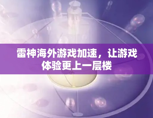 雷神海外游戏加速,让游戏体验更上一层楼 雷神海外游戏加速,让游戏体验更上一层楼
