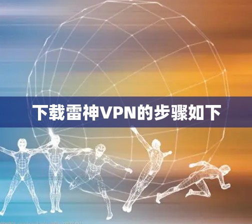 下载雷神VPN的步骤如下 下载雷神VPN的步骤如下