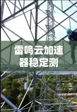 雷鸣云加速器稳定测试解析 雷鸣云加速器稳定测试解析