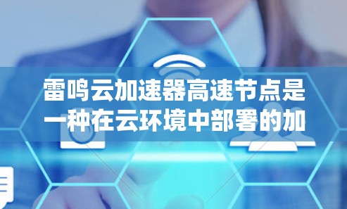 雷鸣云加速器高速节点是一种在云环境中部署的加速器系统,旨在提高处理速度和效率。它通过特定的加速器配置和优化,能够在云环境中快速处理多种任务。以下是关于该系统的详细信息 雷鸣云加速器高速节点是一种在云环境中部署的加速器系统,旨在提高处理速度和效率。它通过特定的加速器配置和优化,能够在云环境中快速处理多种任务。以下是关于该系统的详细信息
