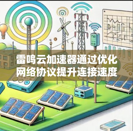 雷鸣云加速器通过优化网络协议提升连接速度,适合频繁使用网络的用户。用户需根据具体情况选择和配置,确保没有问题。总体而言,雷鸣云加速器是一个有用工具,尤其是对需要频繁连接网络的用户 雷鸣云加速器通过优化网络协议提升连接速度,适合频繁使用网络的用户。用户需根据具体情况选择和配置,确保没有问题。总体而言,雷鸣云加速器是一个有用工具,尤其是对需要频繁连接网络的用户