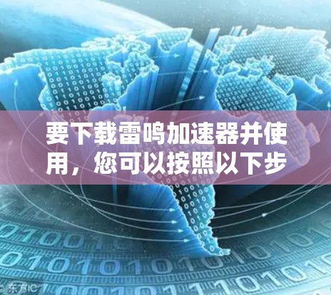 要下载雷鸣加速器并使用,您可以按照以下步骤进行操作 要下载雷鸣加速器并使用,您可以按照以下步骤进行操作