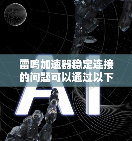 雷鸣加速器稳定连接的问题可以通过以下步骤进行解决 雷鸣加速器稳定连接的问题可以通过以下步骤进行解决