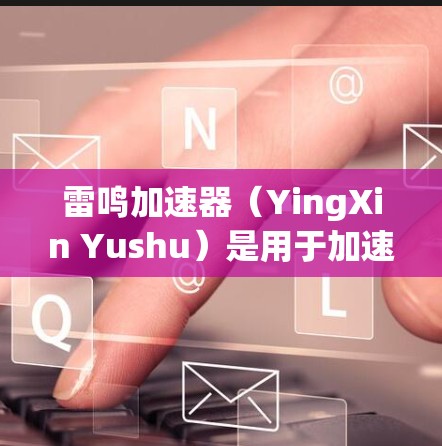 雷鸣加速器(YingXin Yushu)是用于加速手机网络信号的软件,适用于安卓设备。以下是关于雷鸣加速器的详细信息 雷鸣加速器(YingXin Yushu)是用于加速手机网络信号的软件,适用于安卓设备。以下是关于雷鸣加速器的详细信息