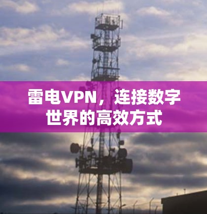 雷电VPN,连接数字世界的高效方式 雷电VPN,连接数字世界的高效方式