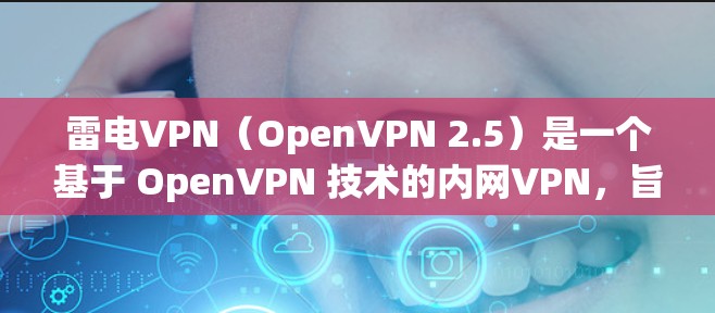 雷电VPN(OpenVPN 2.5)是一个基于 OpenVPN 技术的内网VPN,旨在提供安全、可靠和高效的网络连接。它支持多种协议,并且在功能、性能和安全方面都有显著提升 雷电VPN(OpenVPN 2.5)是一个基于 OpenVPN 技术的内网VPN,旨在提供安全、可靠和高效的网络连接。它支持多种协议,并且在功能、性能和安全方面都有显著提升