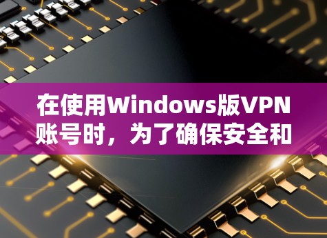 在使用Windows版VPN账号时,为了确保安全和隐私,可以采取以下步骤 在使用Windows版VPN账号时,为了确保安全和隐私,可以采取以下步骤