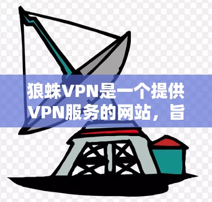 狼蛛VPN是一个提供VPN服务的网站,旨在保护用户的数据安全。以下是下载并使用狼蛛VPN的详细步骤 狼蛛VPN是一个提供VPN服务的网站,旨在保护用户的数据安全。以下是下载并使用狼蛛VPN的详细步骤
