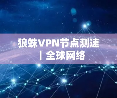 狼蛛VPN节点测速|全球网络 狼蛛VPN节点测速|全球网络