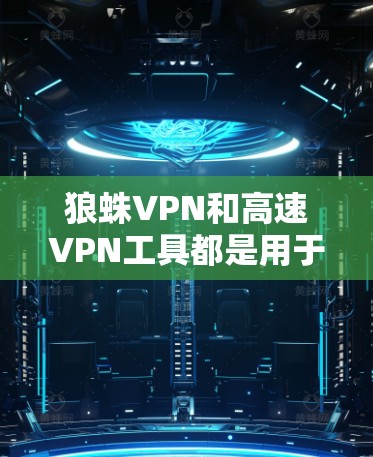 狼蛛VPN和高速VPN工具都是用于远程访问互联网的网络服务,但它们的工作机制和使用方法有所不同。以下是针对狼蛛VPN和高速VPN工具的详细分析 狼蛛VPN和高速VPN工具都是用于远程访问互联网的网络服务,但它们的工作机制和使用方法有所不同。以下是针对狼蛛VPN和高速VPN工具的详细分析
