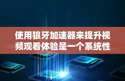 使用狼牙加速器来提升视频观看体验是一个系统性的过程,需要遵循以下步骤和注意事项 使用狼牙加速器来提升视频观看体验是一个系统性的过程,需要遵循以下步骤和注意事项
