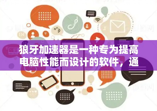 狼牙加速器是一种专为提高电脑性能而设计的软件，通过优化硬件参数和调整软件包来提升运行速度和稳定性。以下是对狼牙加速器的详细介绍