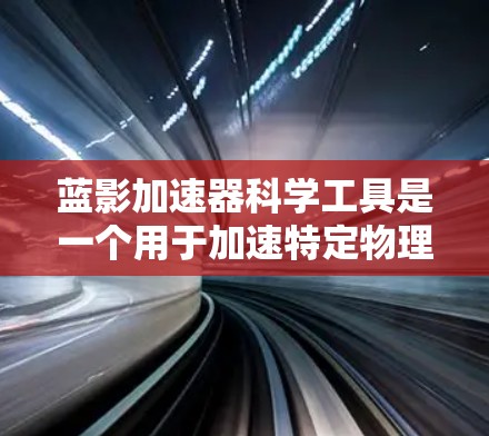 蓝影加速器科学工具是一个用于加速特定物理过程的设备或技术,结合科学工具,用于分析和解释科学现象。以下是关于蓝影加速器科学工具的详细信息 蓝影加速器科学工具是一个用于加速特定物理过程的设备或技术,结合科学工具,用于分析和解释科学现象。以下是关于蓝影加速器科学工具的详细信息