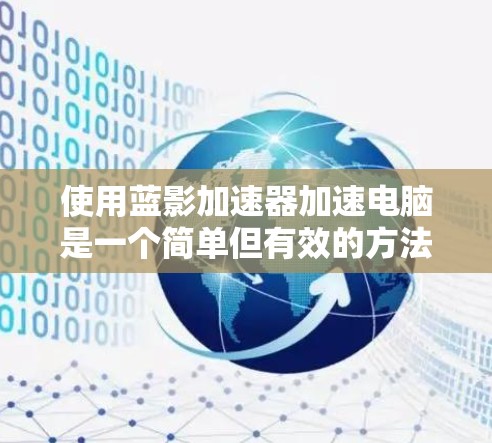 使用蓝影加速器加速电脑是一个简单但有效的方法,以下是一步步的指南 使用蓝影加速器加速电脑是一个简单但有效的方法,以下是一步步的指南