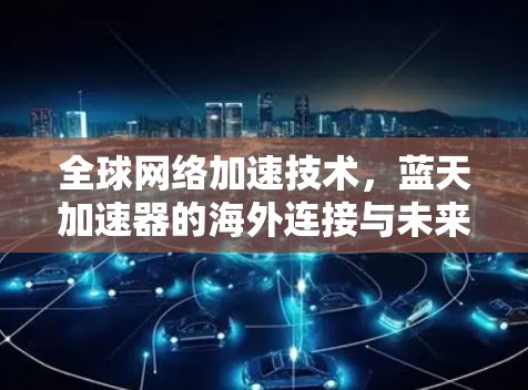 全球网络加速技术，蓝天加速器的海外连接与未来展望
