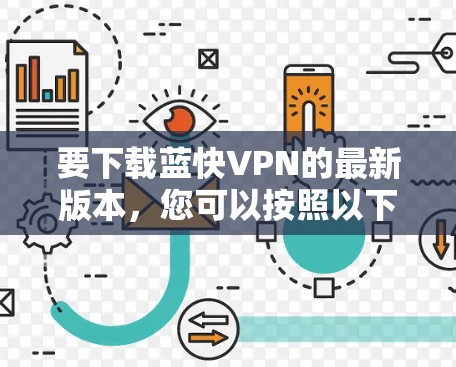 要下载蓝快VPN的最新版本,您可以按照以下步骤操作 要下载蓝快VPN的最新版本,您可以按照以下步骤操作