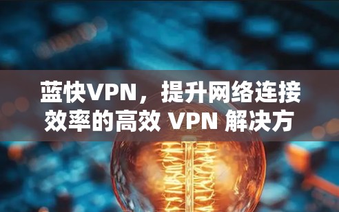 蓝快VPN,提升网络连接效率的高效 VPN 解决方案 蓝快VPN,提升网络连接效率的高效 VPN 解决方案
