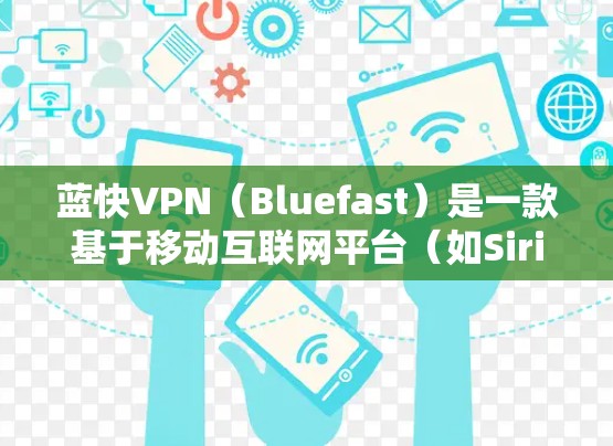 蓝快VPN(Bluefast)是一款基于移动互联网平台(如Siri、Siri HD)的VPN解决方案,旨在为用户提供安全、便捷的网络连接体验。以下是对蓝快VPN使用体验的总结 蓝快VPN(Bluefast)是一款基于移动互联网平台(如Siri、Siri HD)的VPN解决方案,旨在为用户提供安全、便捷的网络连接体验。以下是对蓝快VPN使用体验的总结