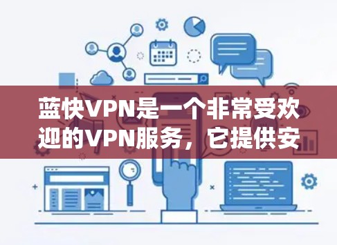 蓝快VPN是一个非常受欢迎的VPN服务,它提供安全、便捷和多功能的使用体验。如果你想学习如何使用蓝快VPN,以下是一个详细的教程,分为几个步骤,帮助你系统地使用该服务 蓝快VPN是一个非常受欢迎的VPN服务,它提供安全、便捷和多功能的使用体验。如果你想学习如何使用蓝快VPN,以下是一个详细的教程,分为几个步骤,帮助你系统地使用该服务