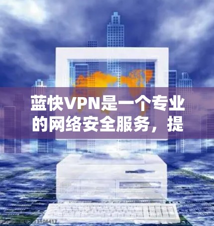 蓝快VPN是一个专业的网络安全服务,提供多种功能和配置选项,适合需要高安全性和强连接速度的用户。以下是一步步的使用指南 蓝快VPN是一个专业的网络安全服务,提供多种功能和配置选项,适合需要高安全性和强连接速度的用户。以下是一步步的使用指南