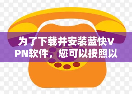 为了下载并安装蓝快VPN软件,您可以按照以下步骤进行 为了下载并安装蓝快VPN软件,您可以按照以下步骤进行