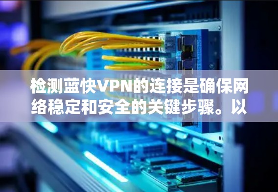 检测蓝快VPN的连接是确保网络稳定和安全的关键步骤。以下是一个系统化的指南,帮助您了解如何有效检测蓝快VPN的连接 检测蓝快VPN的连接是确保网络稳定和安全的关键步骤。以下是一个系统化的指南,帮助您了解如何有效检测蓝快VPN的连接