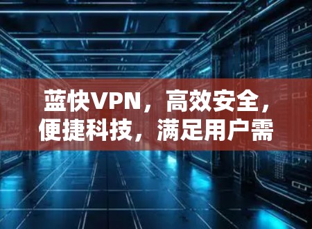 蓝快VPN,高效安全,便捷科技,满足用户需求 蓝快VPN,高效安全,便捷科技,满足用户需求
