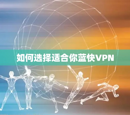 如何选择适合你蓝快VPN 如何选择适合你蓝快VPN