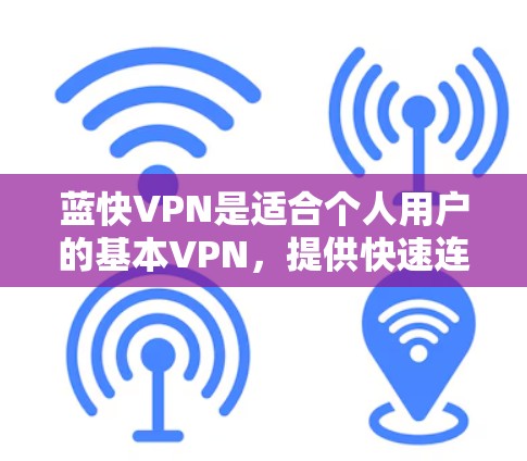 蓝快VPN是适合个人用户的基本VPN,提供快速连接、大量内容和安全设置。以下是详细的使用指南和注意事项 蓝快VPN是适合个人用户的基本VPN,提供快速连接、大量内容和安全设置。以下是详细的使用指南和注意事项