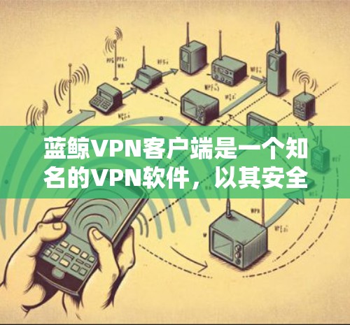 蓝鲸VPN客户端是一个知名的VPN软件,以其安全性和强大的功能而闻名。以下是关于蓝鲸VPN客户端的一些关键信息,帮助您更好地了解它 蓝鲸VPN客户端是一个知名的VPN软件,以其安全性和强大的功能而闻名。以下是关于蓝鲸VPN客户端的一些关键信息,帮助您更好地了解它