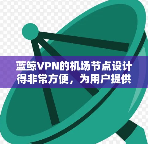蓝鲸VPN的机场节点设计得非常方便,为用户提供了一种高效且安全的VPN访问方式。以下是蓝鲸VPN提供的机场节点及其推荐的高速服务器,供您参考 蓝鲸VPN的机场节点设计得非常方便,为用户提供了一种高效且安全的VPN访问方式。以下是蓝鲸VPN提供的机场节点及其推荐的高速服务器,供您参考