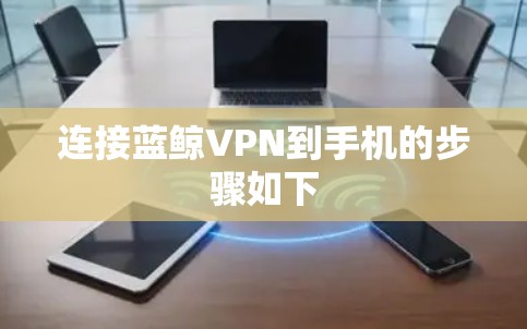 连接蓝鲸VPN到手机的步骤如下 连接蓝鲸VPN到手机的步骤如下
